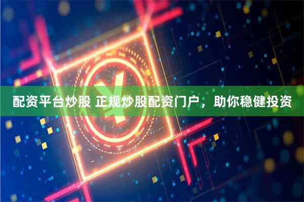 配资平台炒股 正规炒股配资门户，助你稳健投资