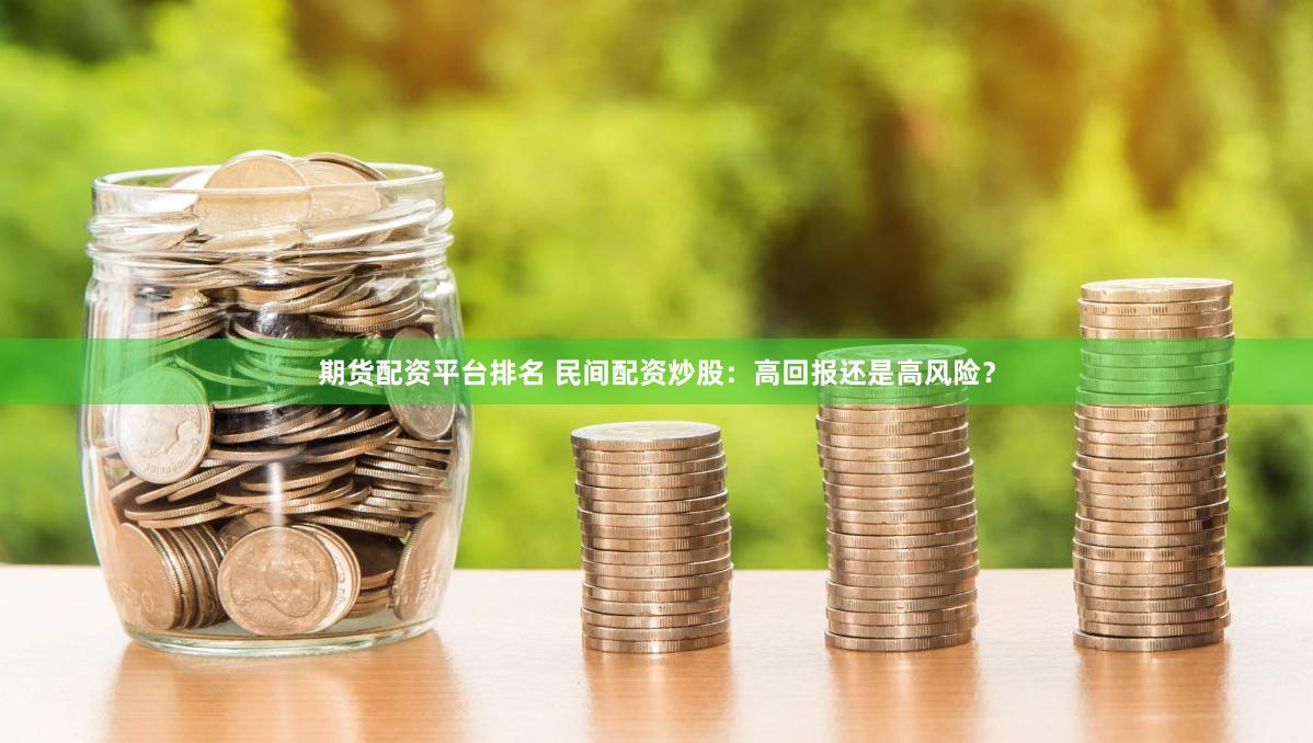 期货配资平台排名 民间配资炒股：高回报还是高风险？