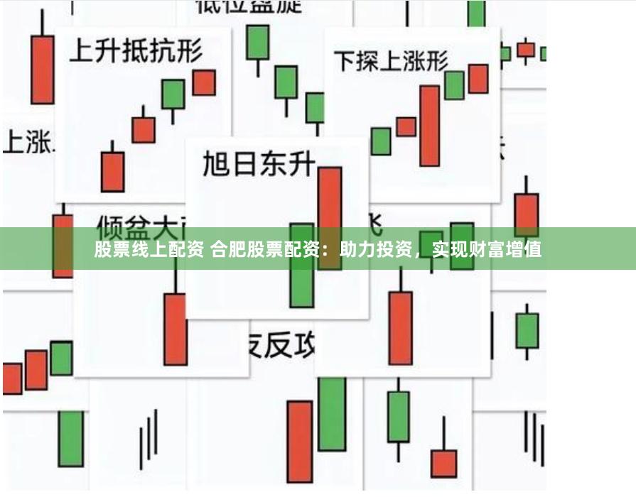 股票线上配资 合肥股票配资：助力投资，实现财富增值