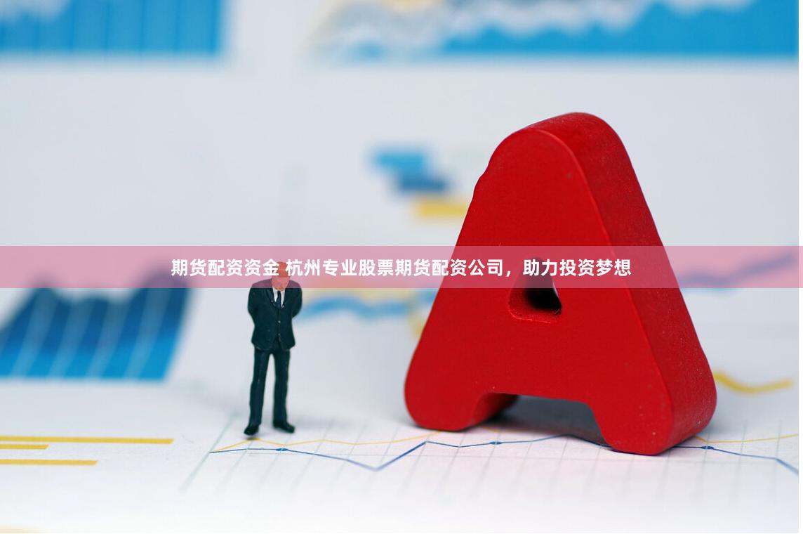 期货配资资金 杭州专业股票期货配资公司，助力投资梦想