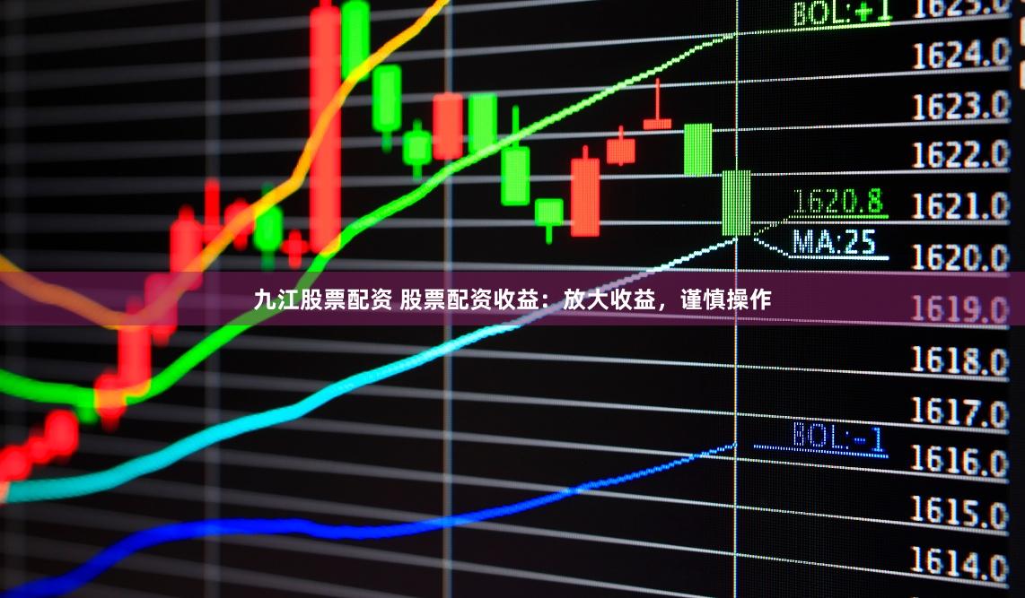 九江股票配资 股票配资收益：放大收益，谨慎操作