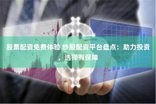 股票配资免费体验 炒股配资平台盘点：助力投资，选择有保障