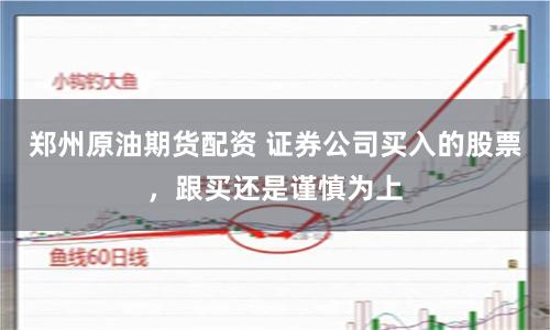 郑州原油期货配资 证券公司买入的股票，跟买还是谨慎为上