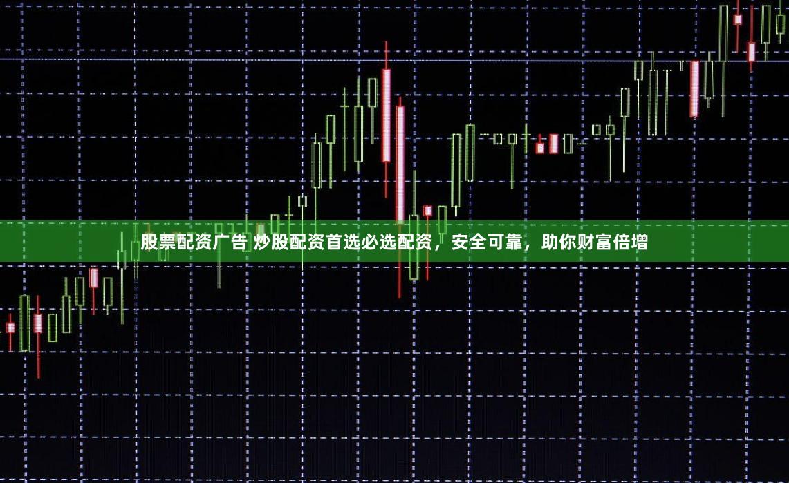 股票配资广告 炒股配资首选必选配资，安全可靠，助你财富倍增
