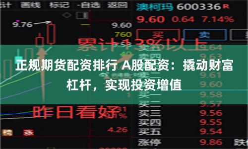 正规期货配资排行 A股配资：撬动财富杠杆，实现投资增值