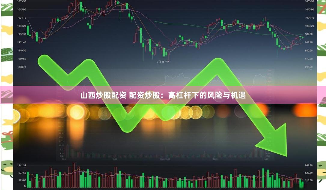 山西炒股配资 配资炒股：高杠杆下的风险与机遇