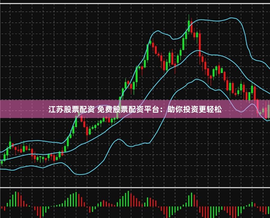 江苏股票配资 免费股票配资平台：助你投资更轻松