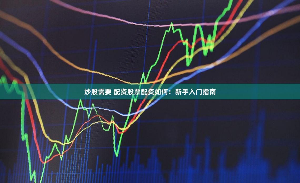 炒股需要 配资股票配资如何：新手入门指南