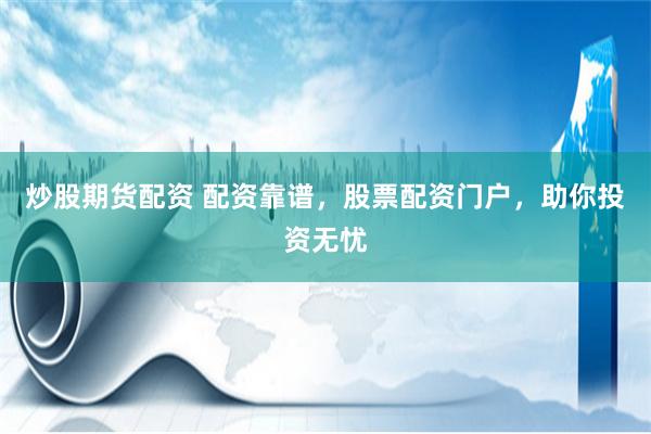 炒股期货配资 配资靠谱，股票配资门户，助你投资无忧