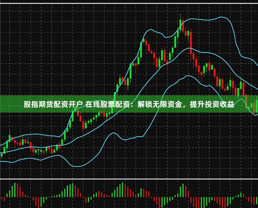股指期货配资开户 在线股票配资：解锁无限资金，提升投资收益