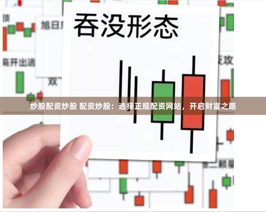 炒股配资炒股 配资炒股：选择正规配资网站，开启财富之路