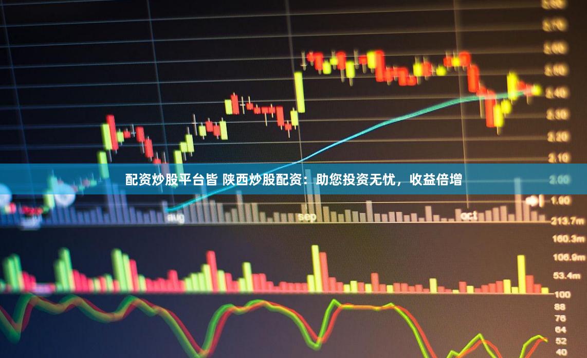配资炒股平台皆 陕西炒股配资：助您投资无忧，收益倍增