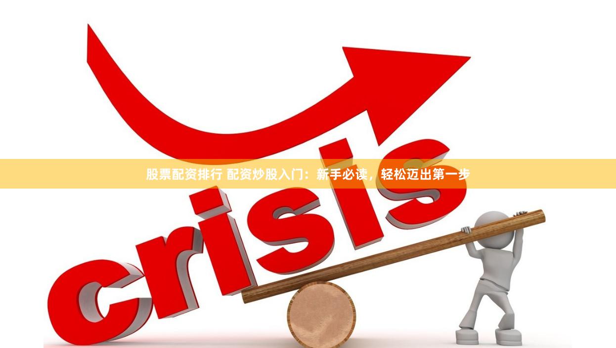 股票配资排行 配资炒股入门：新手必读，轻松迈出第一步