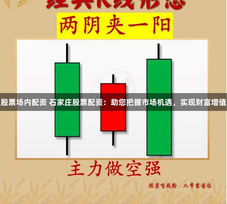 股票场内配资 石家庄股票配资：助您把握市场机遇，实现财富增值