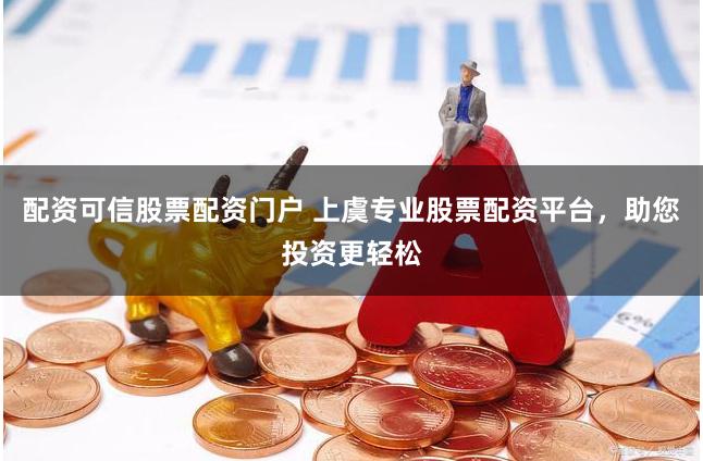 配资可信股票配资门户 上虞专业股票配资平台，助您投资更轻松
