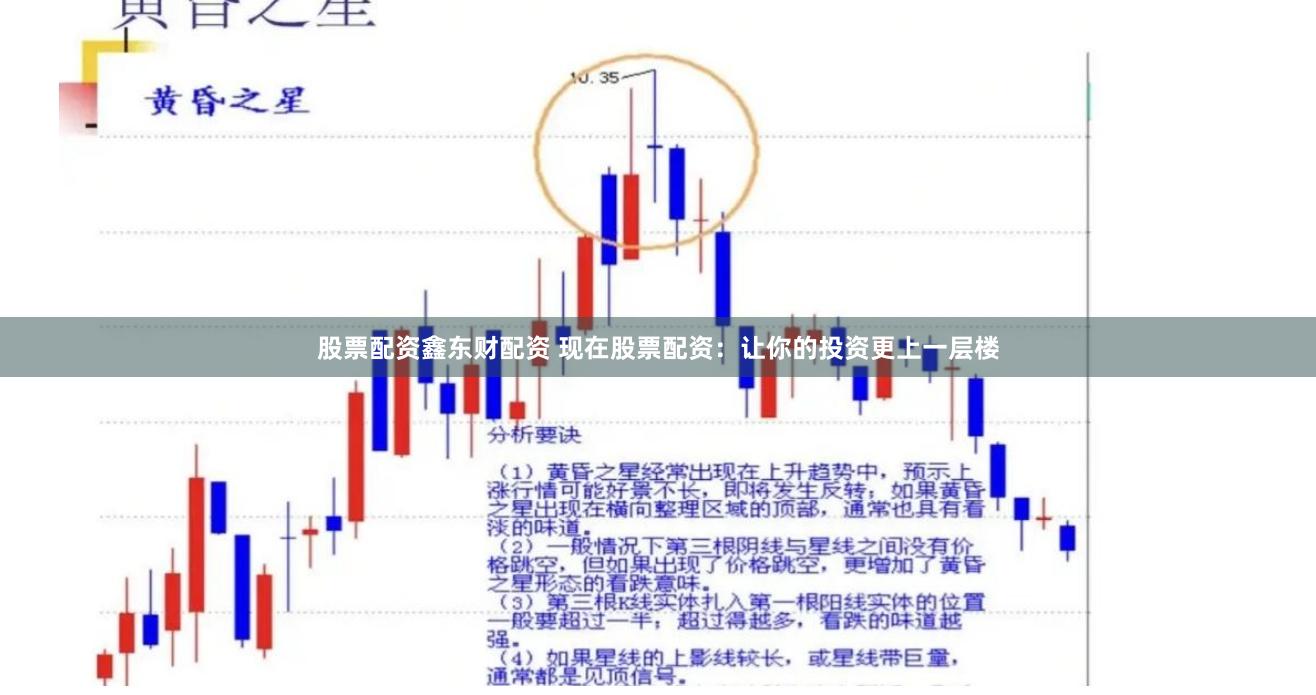 股票配资鑫东财配资 现在股票配资：让你的投资更上一层楼