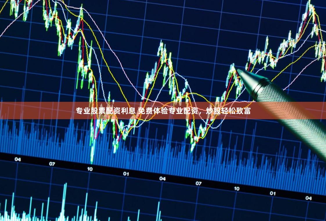 专业股票配资利息 免费体验专业配资,炒股轻松致富