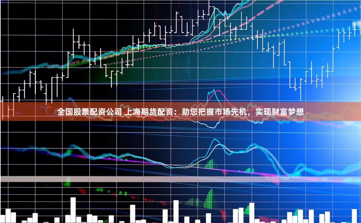 全国股票配资公司 上海期货配资:助您把握市场先机,实现财富梦想