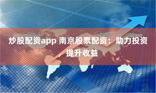 炒股配资app 南京股票配资:助力投资,提升收益
