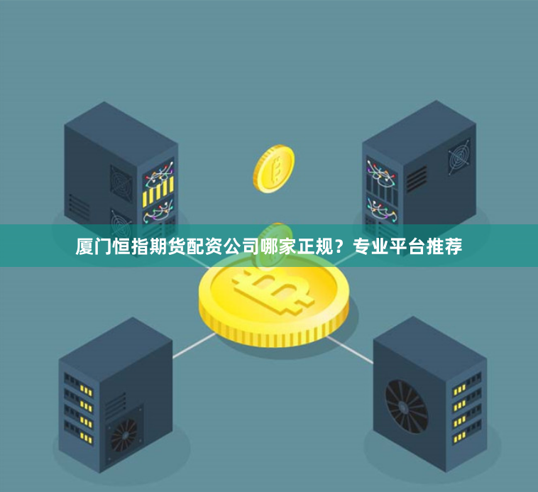 厦门恒指期货配资公司哪家正规？专业平台推荐