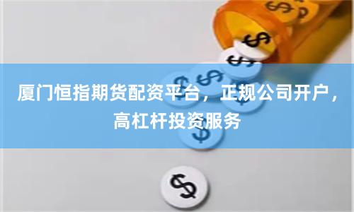 厦门恒指期货配资平台,正规公司开户,高杠杆投资服务