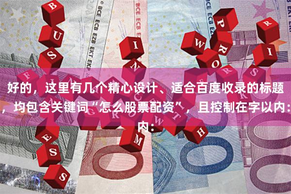 好的，这里有几个精心设计、适合百度收录的标题，均包含关键词“怎么股票配资”，且控制在字以内：