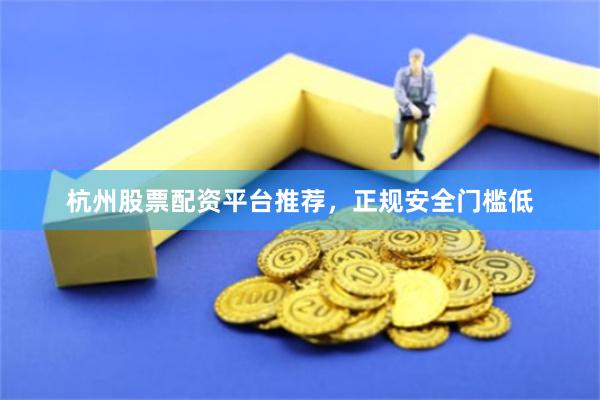 杭州股票配资平台推荐，正规安全门槛低