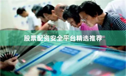 股票配资安全平台精选推荐