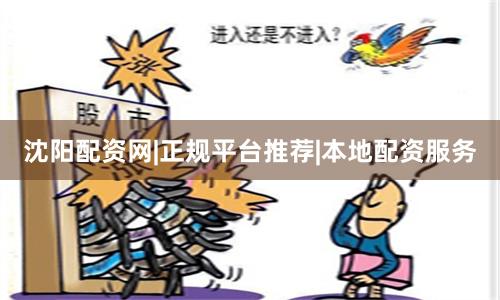 沈阳配资网|正规平台推荐|本地配资服务