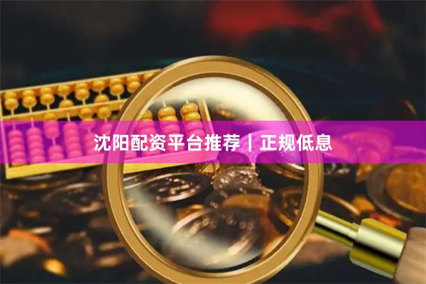 沈阳配资平台推荐｜正规低息