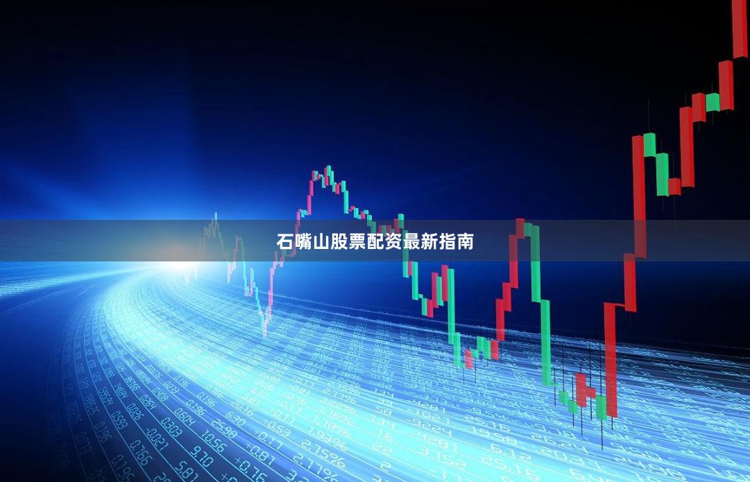 石嘴山股票配资最新指南
