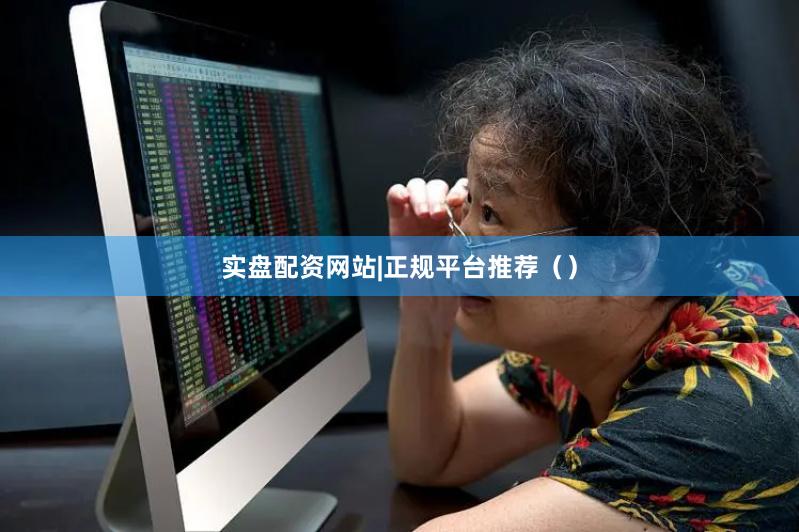 实盘配资网站|正规平台推荐（）