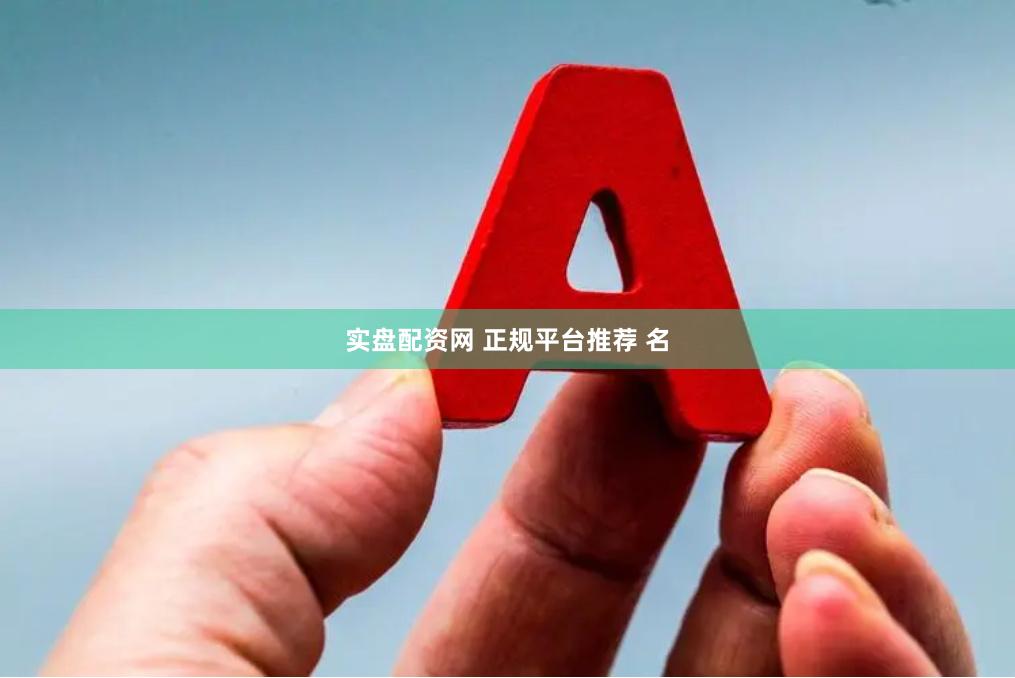 实盘配资网 正规平台推荐 名