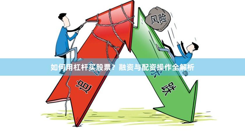 如何用杠杆买股票？融资与配资操作全解析