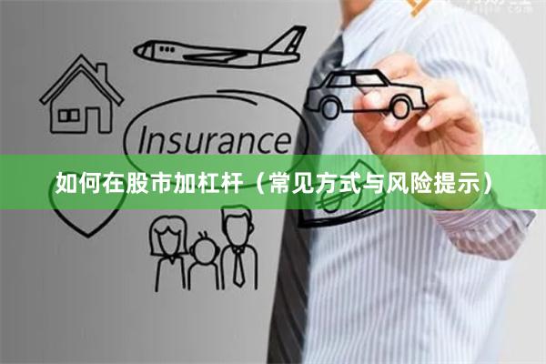 如何在股市加杠杆（常见方式与风险提示）