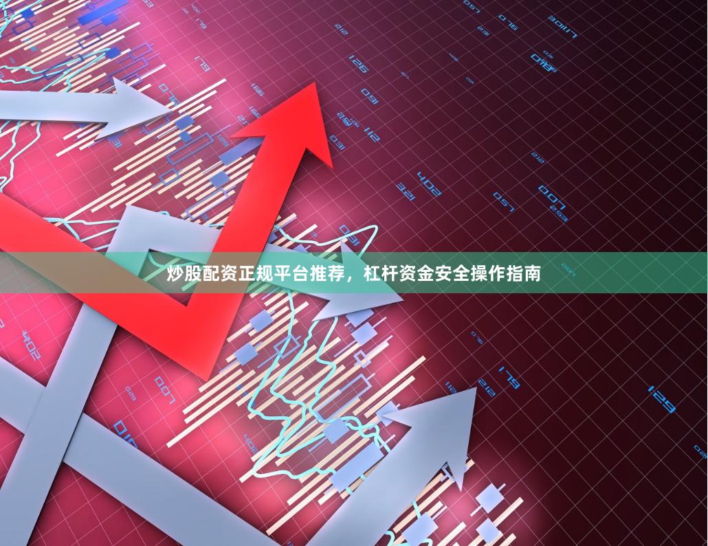 炒股配资正规平台推荐，杠杆资金安全操作指南