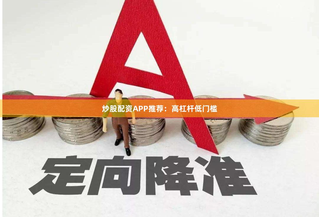 炒股配资APP推荐:高杠杆低门槛