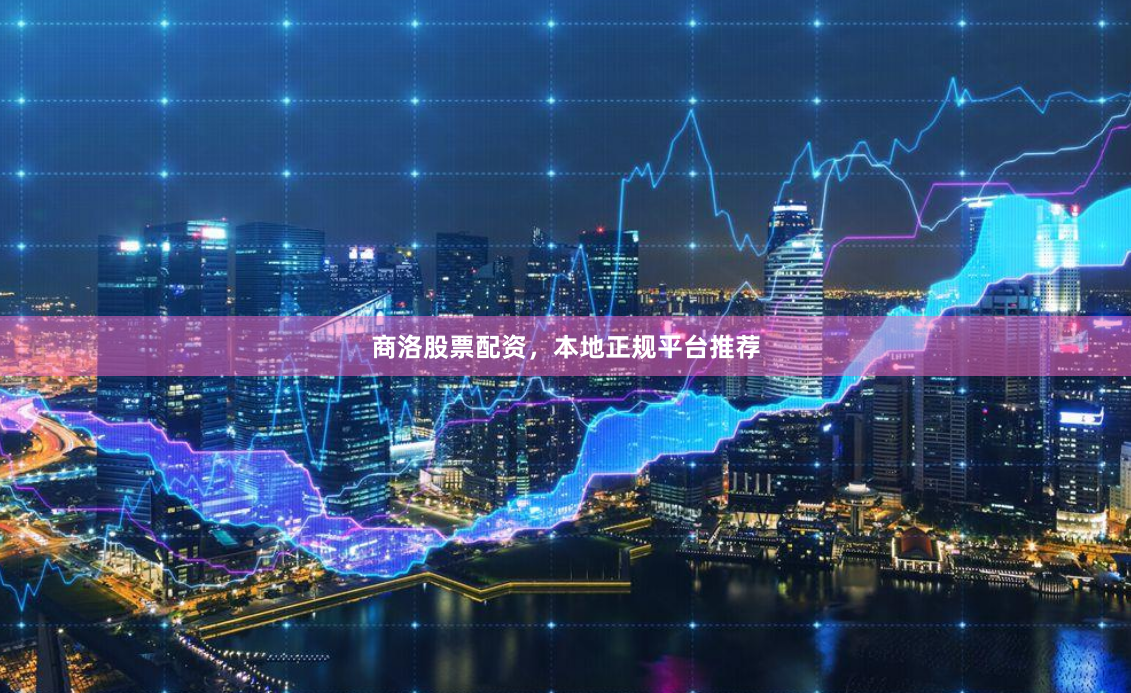 商洛股票配资，本地正规平台推荐