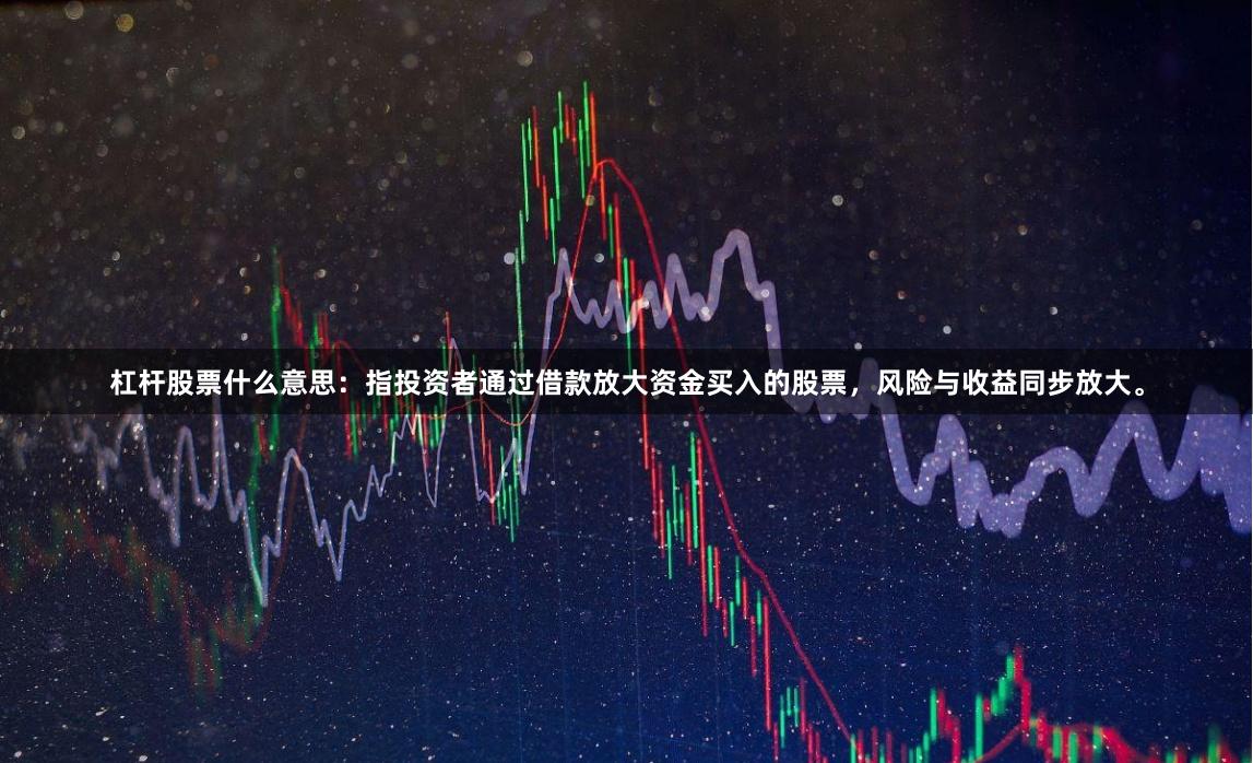 杠杆股票什么意思:指投资者通过借款放大资金买入的股票,风险与收益同步放大。