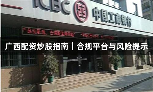 广西配资炒股指南｜合规平台与风险提示