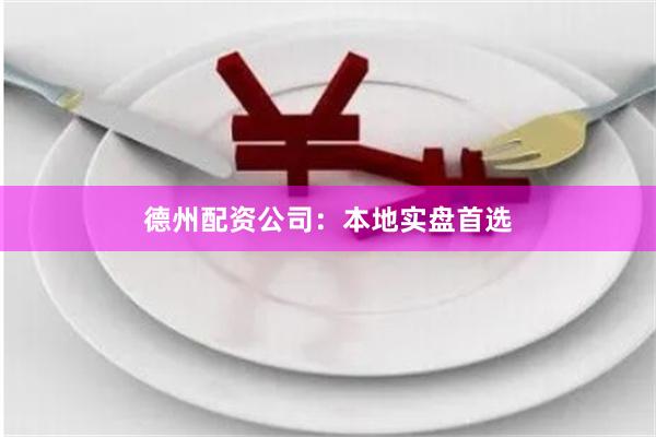 德州配资公司：本地实盘首选