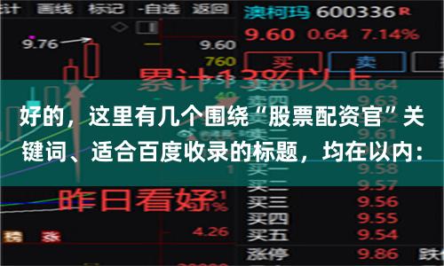 好的,这里有几个围绕“股票配资官”关键词、适合百度收录的标题,均在以内: