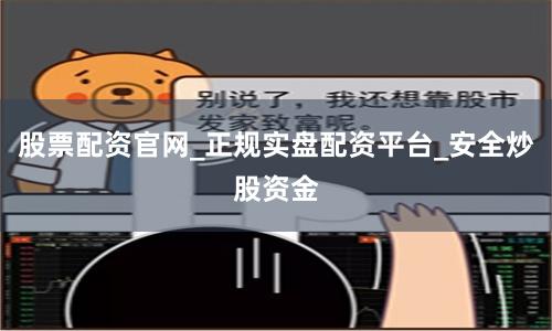 股票配资官网_正规实盘配资平台_安全炒股资金
