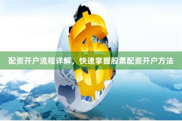 配资开户流程详解，快速掌握股票配资开户方法