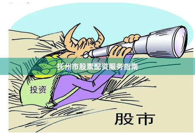抚州市股票配资服务指南