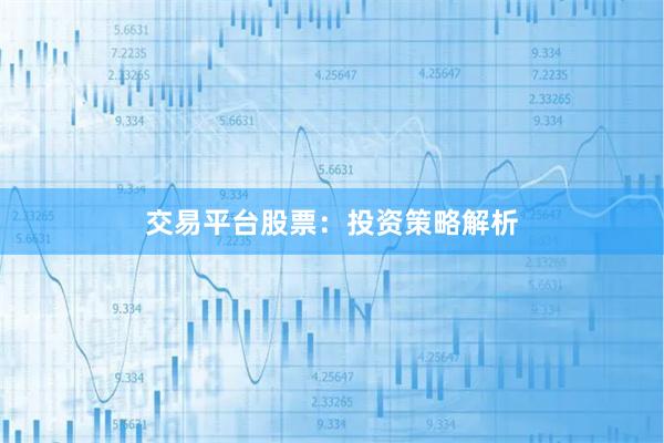 交易平台股票：投资策略解析