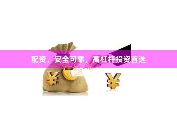 配资,安全可靠,高杠杆投资首选