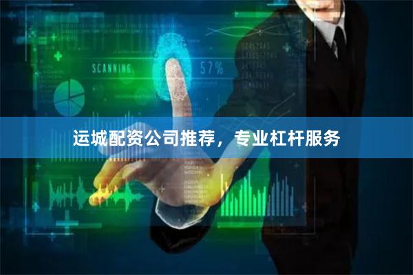 运城配资公司推荐，专业杠杆服务