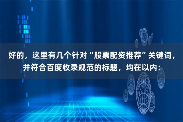 好的,这里有几个针对“股票配资推荐”关键词,并符合百度收录规范的标题,均在以内:
