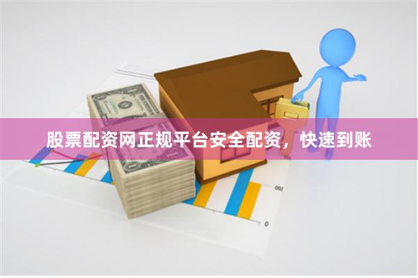 股票配资网正规平台安全配资，快速到账